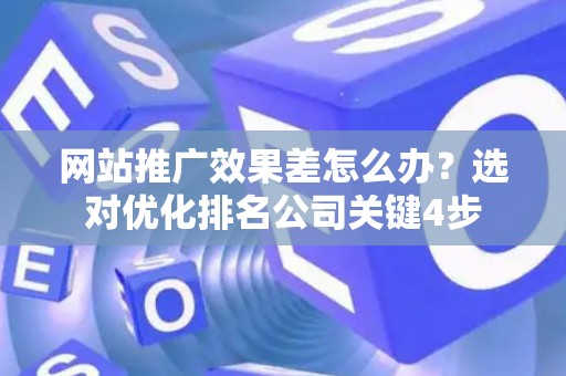 网站推广效果差怎么办？选对优化排名公司关键4步