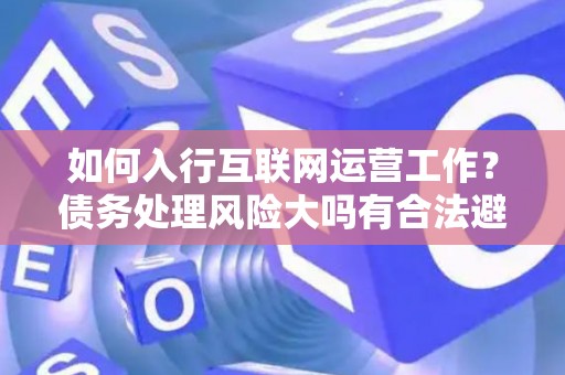 如何入行互联网运营工作？债务处理风险大吗有合法避坑指南？