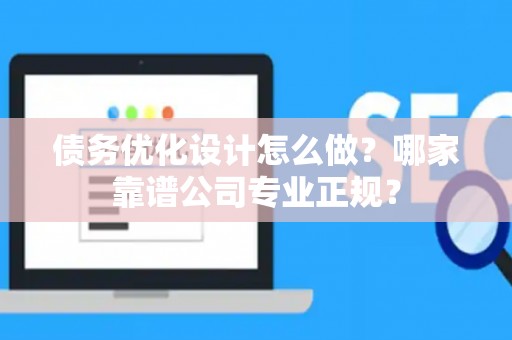 债务优化设计怎么做？哪家靠谱公司专业正规？