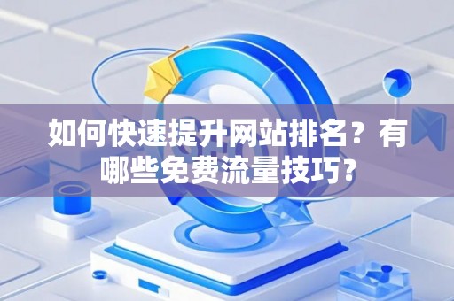如何快速提升网站排名？有哪些免费流量技巧？