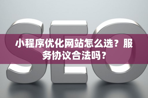 小程序优化网站怎么选？服务协议合法吗？