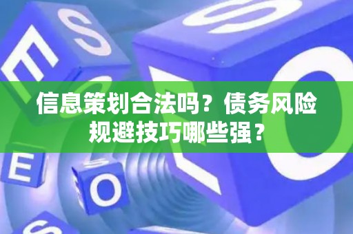 信息策划合法吗？债务风险规避技巧哪些强？