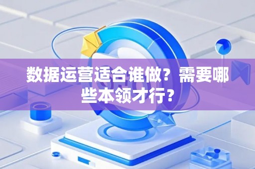 数据运营适合谁做？需要哪些本领才行？